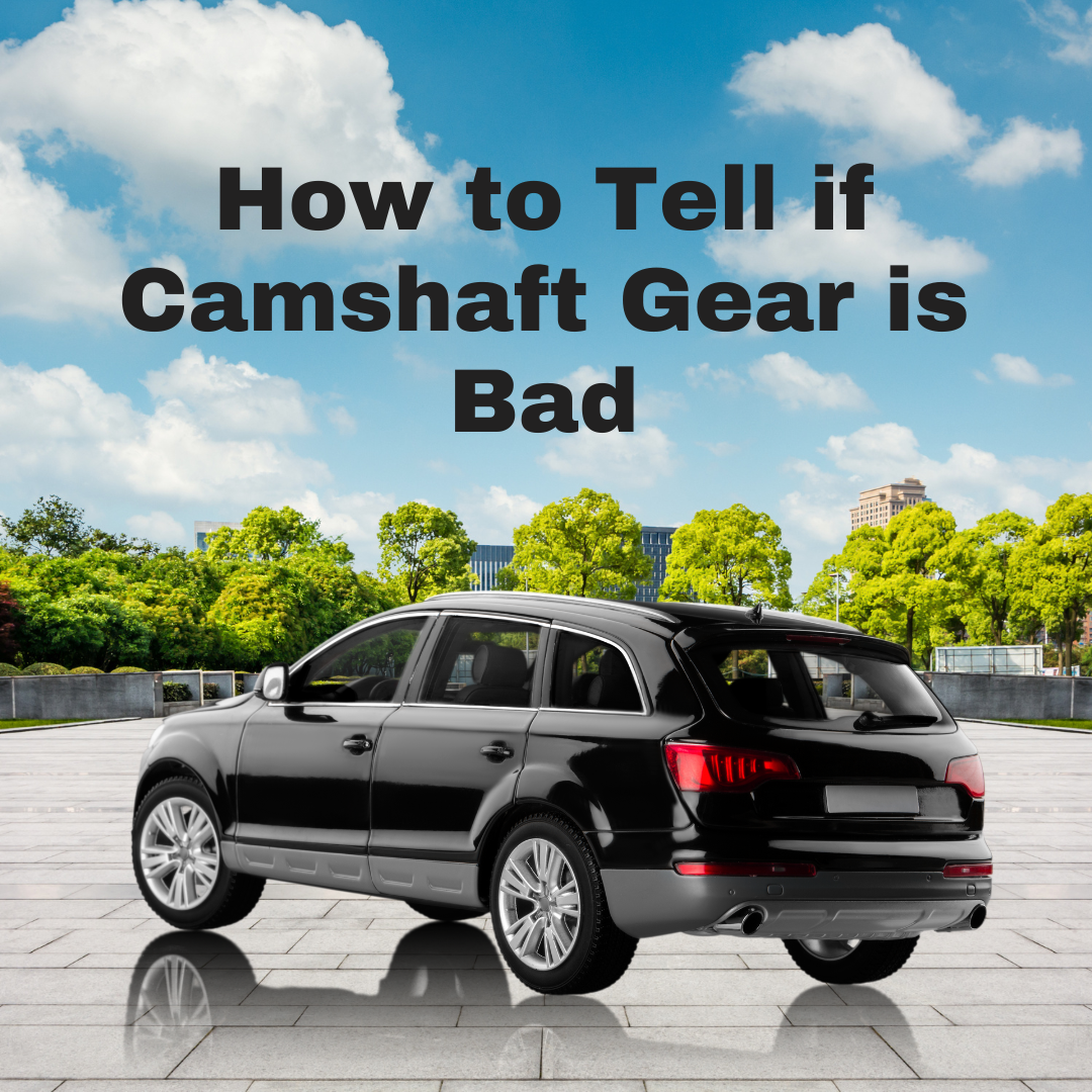 How to Tell if Camshaft Gear is Bad